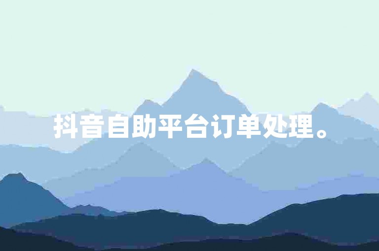 抖音自助平台订单处理。