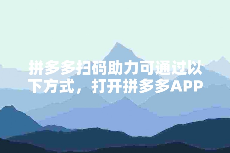 拼多多扫码助力可通过以下方式，打开拼多多APP，点击助力享免单或相关活动页面，使用微信扫描活动二维码，邀请好友助力即可。
