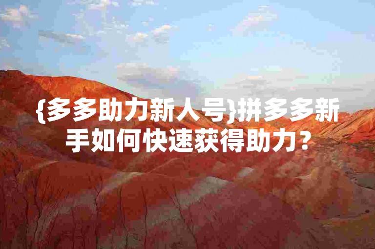 {多多助力新人号}拼多多新手如何快速获得助力？