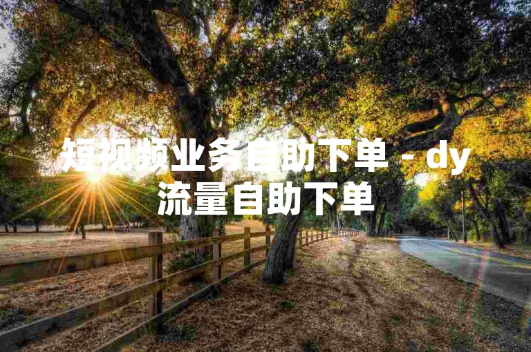 短视频业务自助下单 - dy流量自助下单
