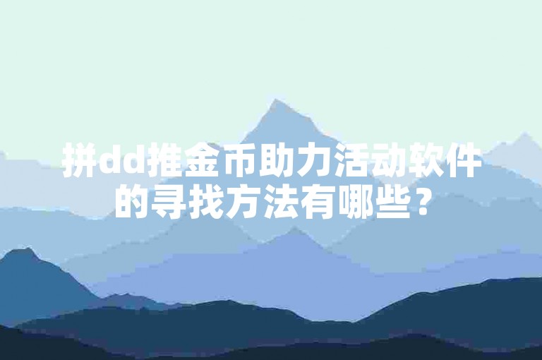 拼dd推金币助力活动软件的寻找方法有哪些？