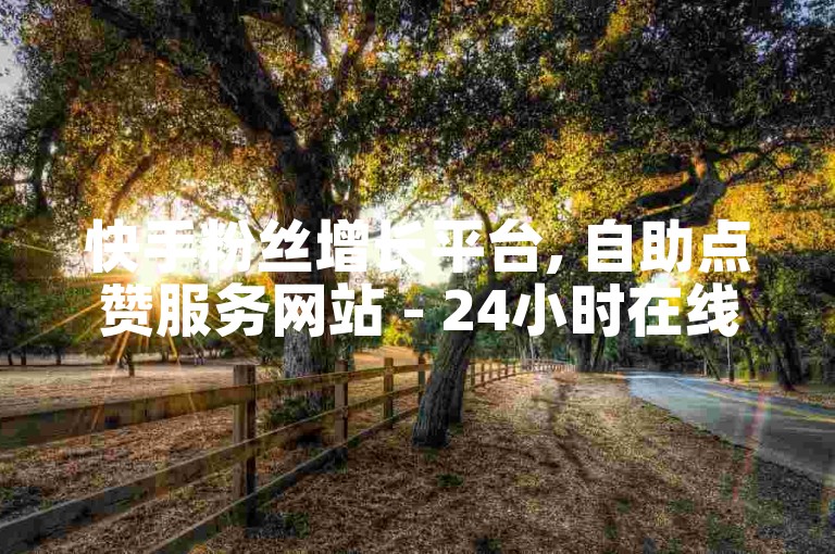 快手粉丝增长平台, 自助点赞服务网站 - 24小时在线秒赞 - 短视频账号交易市场