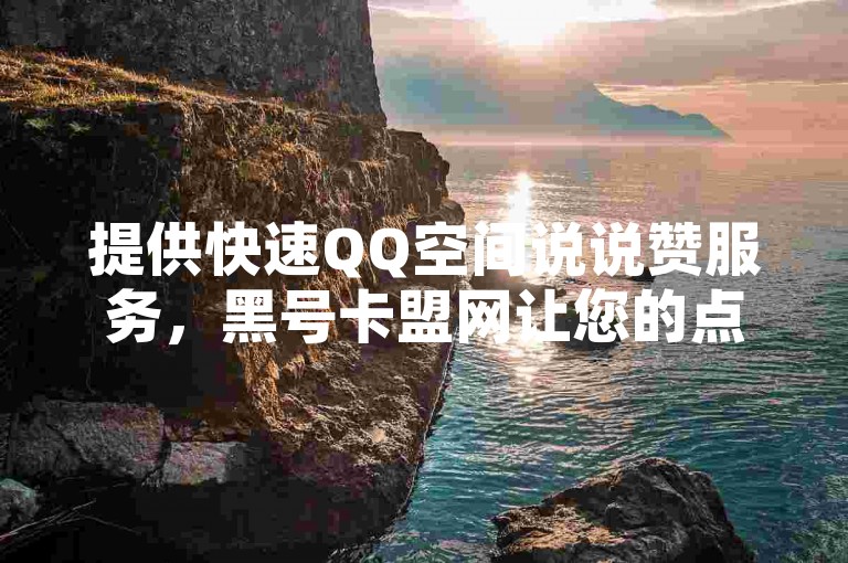 提供快速QQ空间说说赞服务，黑号卡盟网让您的点赞数瞬间增加50个，24小时自动下单，秒速到账。