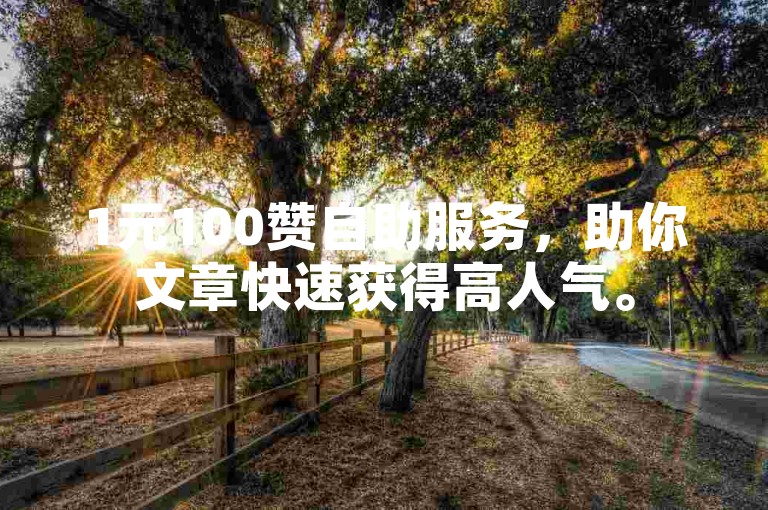 1元100赞自助服务，助你文章快速获得高人气。