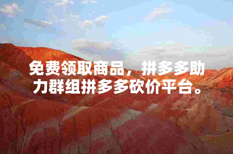 免费领取商品，拼多多助力群组拼多多砍价平台。