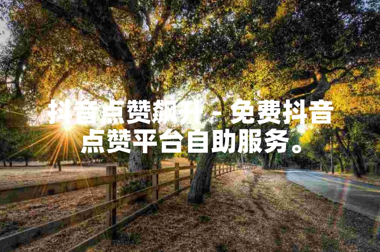 抖音点赞飙升 - 免费抖音点赞平台自助服务。