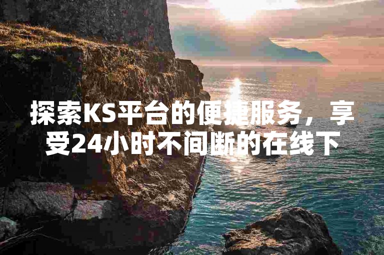 探索KS平台的便捷服务，享受24小时不间断的在线下单体验，包括免费双击等增值服务。