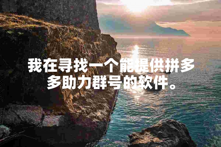 我在寻找一个能提供拼多多助力群号的软件。