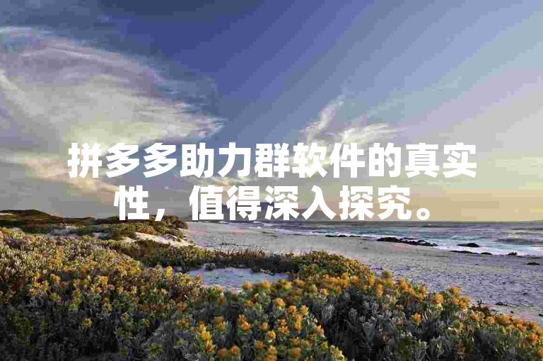 拼多多助力群软件的真实性，值得深入探究。