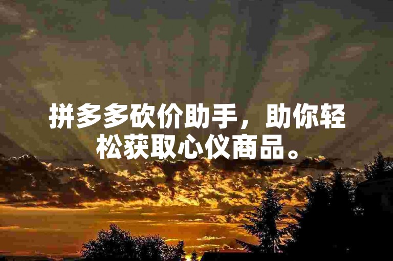 拼多多砍价助手，助你轻松获取心仪商品。
