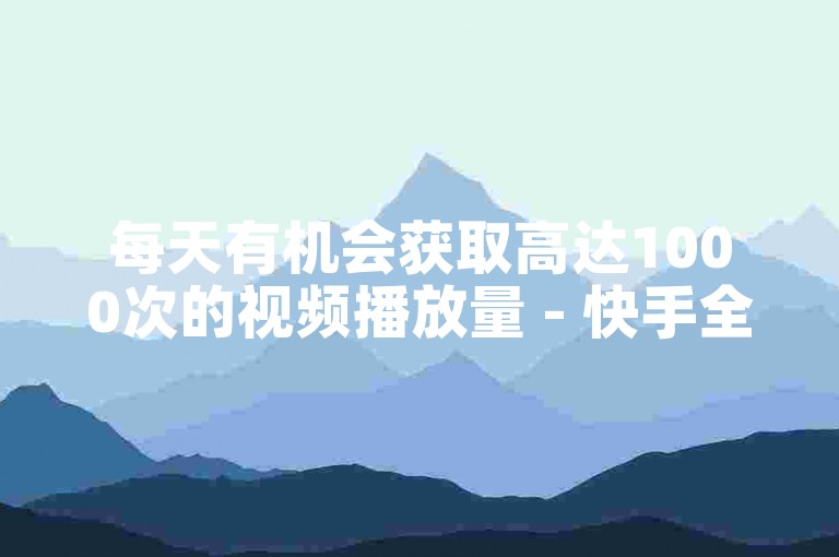 每天有机会获取高达1000次的视频播放量 - 快手全天候提供最优惠的下单服务。