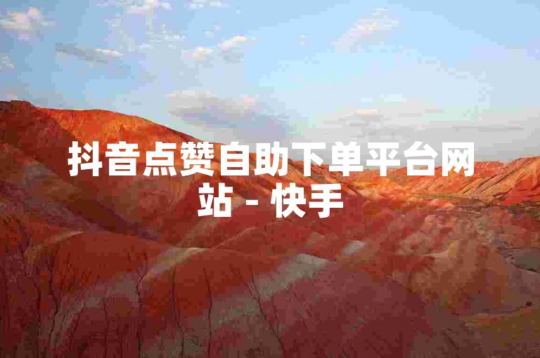 抖音点赞自助下单平台网站 - 快手5000播放量自助下单平台
