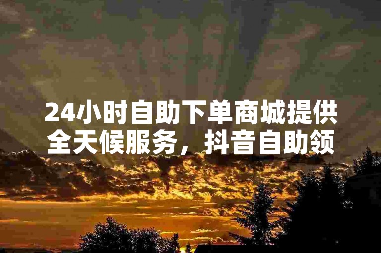 24小时自助下单商城提供全天候服务，抖音自助领赞助力账号快速增粉，拼多多帮砍助力网站因价格优势受青睐，卡盟平台赞业务满足用户多样化需求。