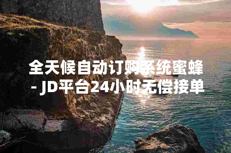 全天候自动订购系统蜜蜂 - JD平台24小时无偿接单