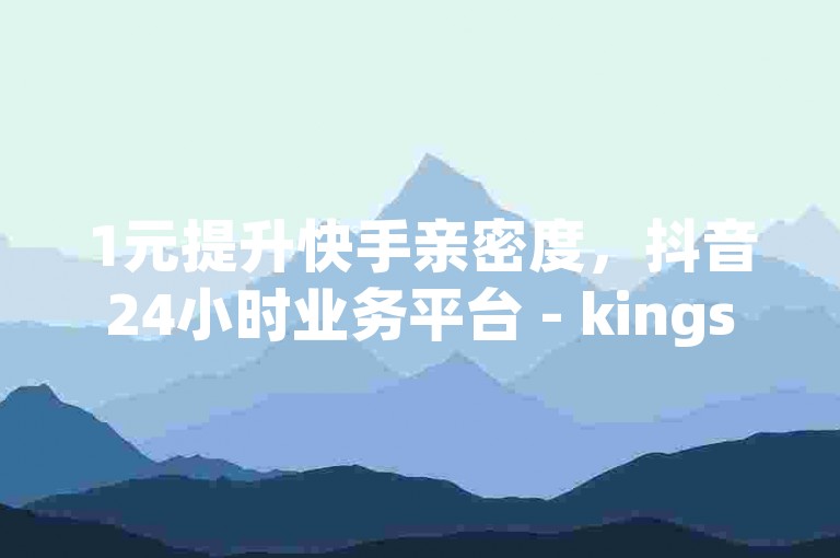 1元提升快手亲密度，抖音24小时业务平台 - kingszb王者体育 - 1799发卡网。