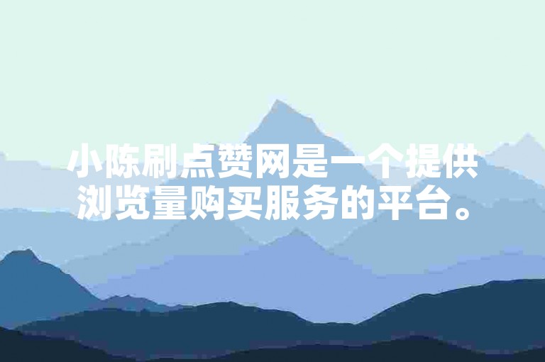 小陈刷点赞网是一个提供浏览量购买服务的平台。