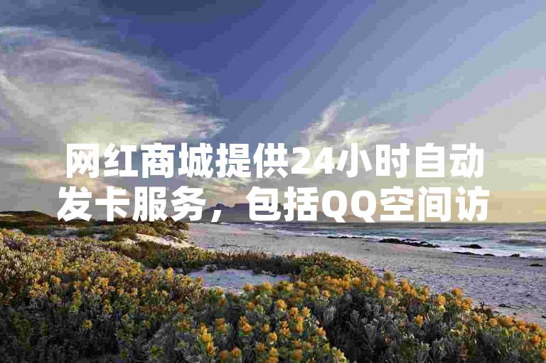 网红商城提供24小时自动发卡服务，包括QQ空间访问量提升和KS平台粉丝增长等业务。