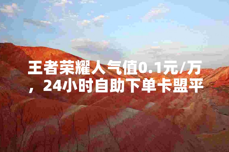 王者荣耀人气值0.1元/万，24小时自助下单卡盟平台。