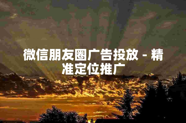 微信朋友圈广告投放 - 精准定位推广