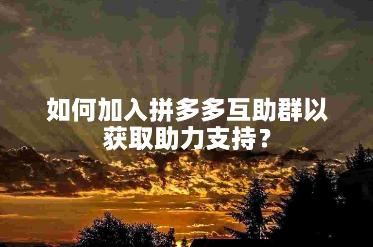 如何加入拼多多互助群以获取助力支持？