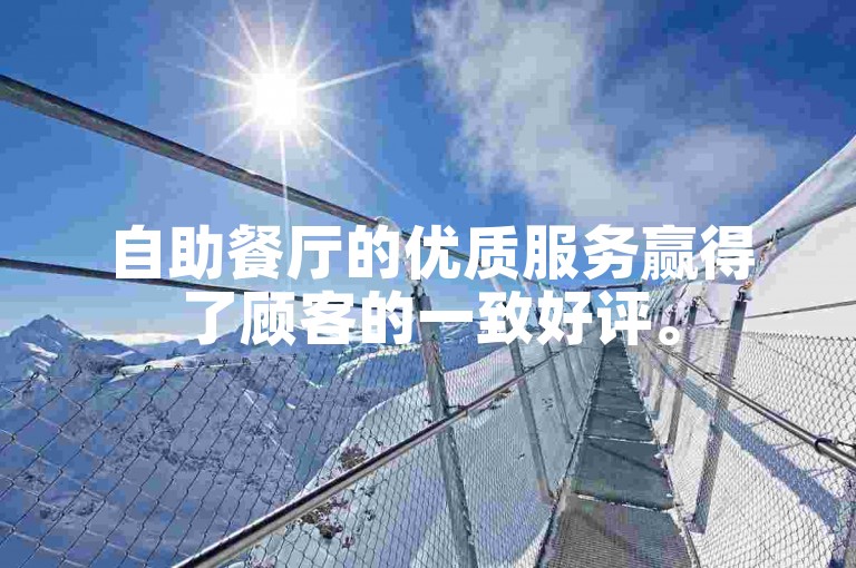 自助餐厅的优质服务赢得了顾客的一致好评。