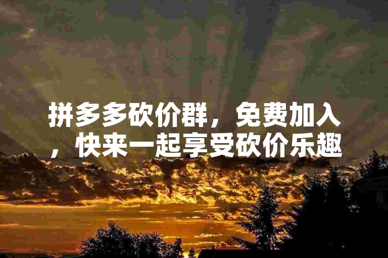 拼多多砍价群，免费加入，快来一起享受砍价乐趣吧！