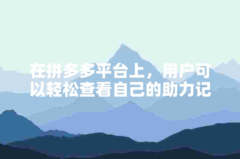 在拼多多平台上，用户可以轻松查看自己的助力记录。