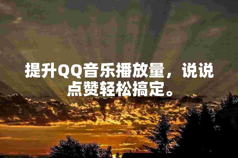 提升QQ音乐播放量，说说点赞轻松搞定。