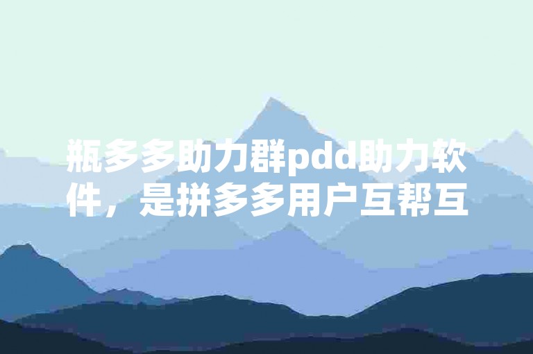 瓶多多助力群pdd助力软件，是拼多多用户互帮互助的温馨港湾。