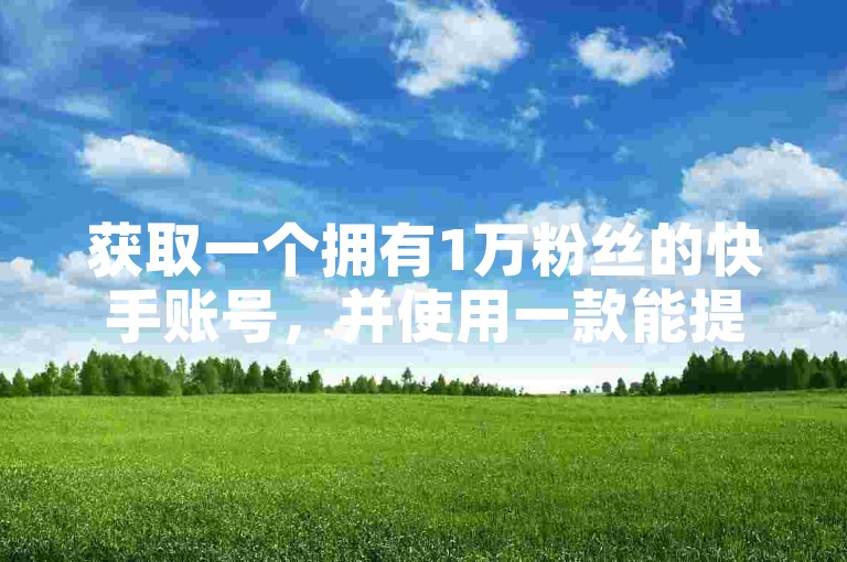 获取一个拥有1万粉丝的快手账号，并使用一款能提升抖音关注度的应用程序，通过ks平台实现24小时自动下单服务。