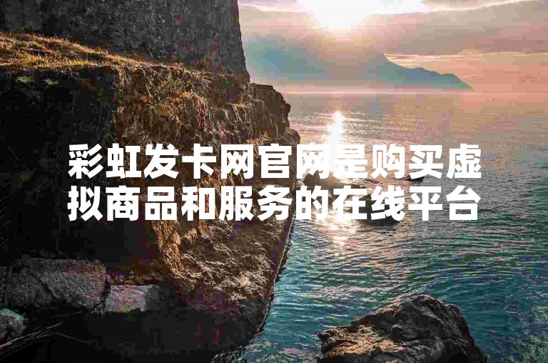 彩虹发卡网官网是购买虚拟商品和服务的在线平台。