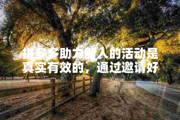 拼多多助力新人的活动是真实有效的，通过邀请好友助力确实可以免费获得商品。