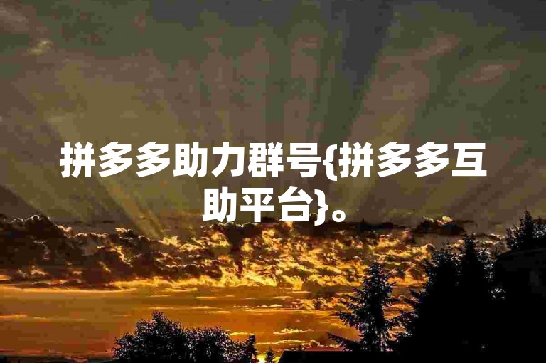 拼多多助力群号{拼多多互助平台}。