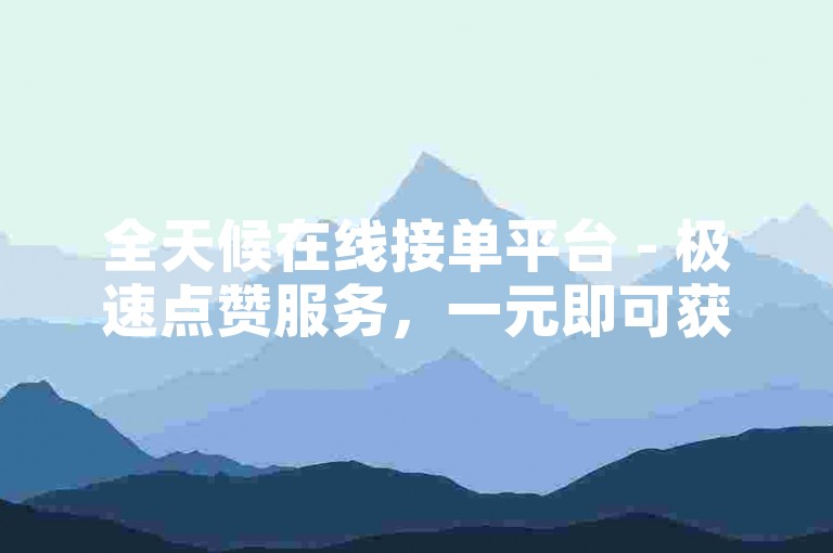 全天候在线接单平台 - 极速点赞服务，一元即可获得1000个赞。