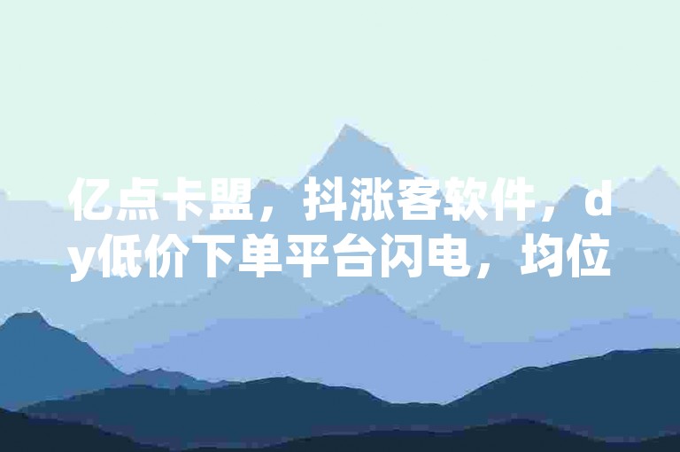 亿点卡盟，抖涨客软件，dy低价下单平台闪电，均位列卡盟排行榜前十。