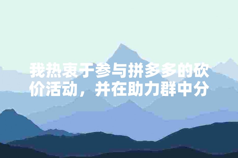 我热衷于参与拼多多的砍价活动，并在助力群中分享我的体验。