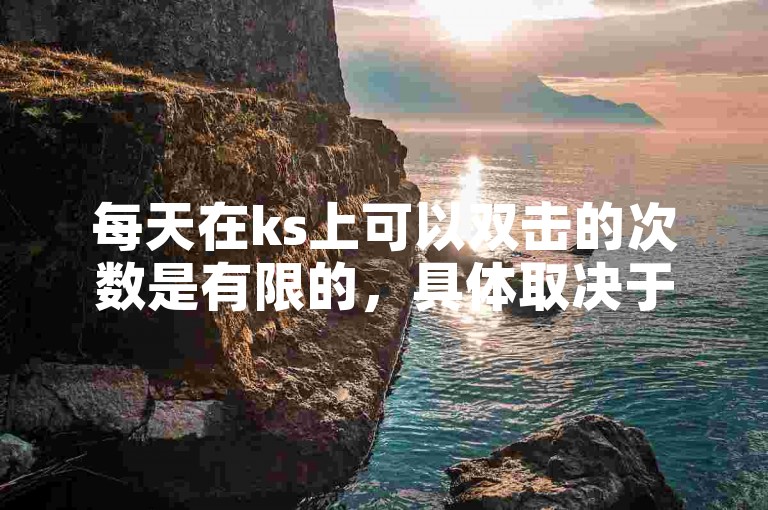 每天在ks上可以双击的次数是有限的，具体取决于平台规则。