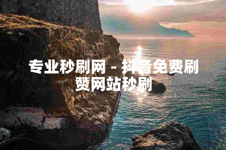 专业秒刷网 - 抖音免费刷赞网站秒刷5000赞 - 微信刷赞网站全网最低价，QQ支付便捷快速。