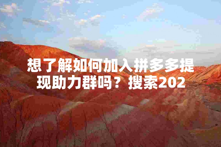 想了解如何加入拼多多提现助力群吗？搜索2025多多助力群即可找到相关群组。