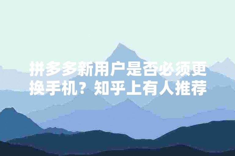 拼多多新用户是否必须更换手机？知乎上有人推荐使用pdd助力软件。