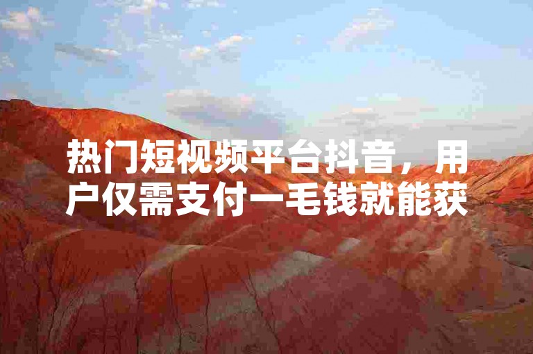 热门短视频平台抖音，用户仅需支付一毛钱就能获得十个点赞，这一举措吸引了大量关注。