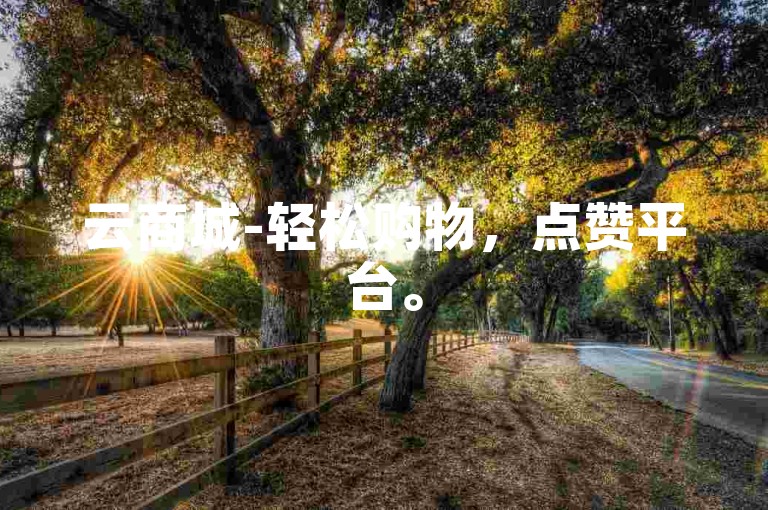 云商城-轻松购物，点赞平台。