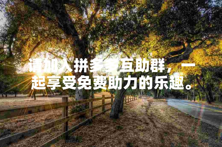请加入拼多多互助群，一起享受免费助力的乐趣。