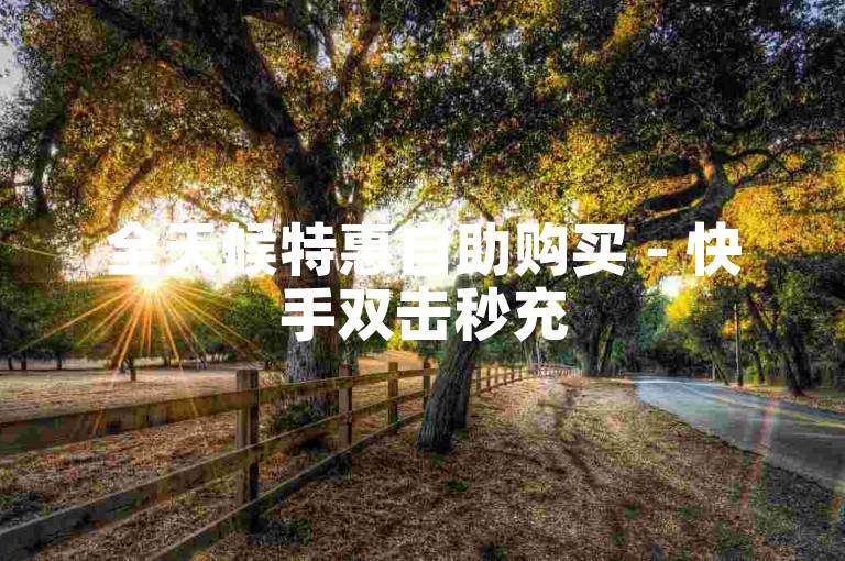 全天候特惠自助购买 - 快手双击秒充