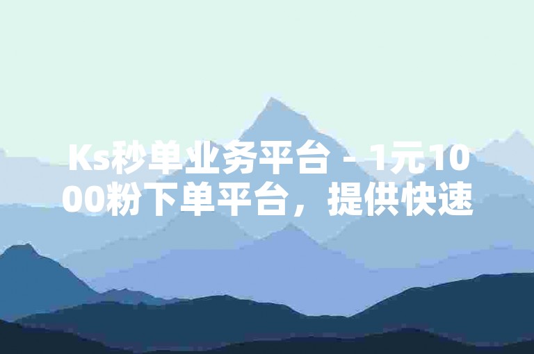 Ks秒单业务平台 - 1元1000粉下单平台，提供快速、便捷的粉丝增长服务。