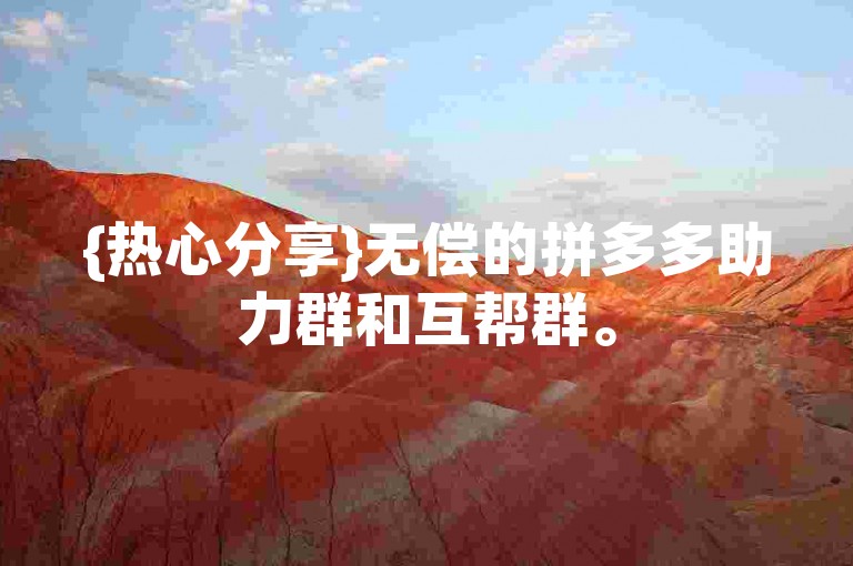 {热心分享}无偿的拼多多助力群和互帮群。
