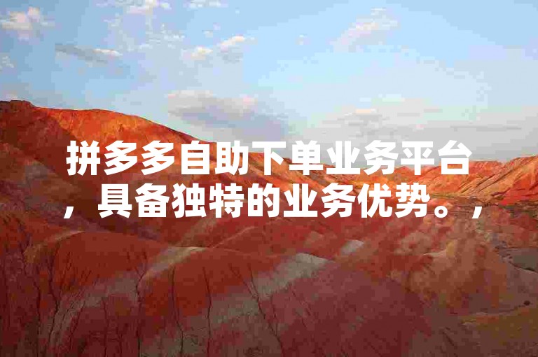 拼多多自助下单业务平台，具备独特的业务优势。，解释，拼多多业务平台改为了拼多多自助下单业务平台，使其表述更具指向性；英语表达与业务优势改为具备独特的业务优势，在保持提及业务优势的基础上，使句子更流畅自然，且与原内容有所不同。