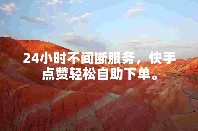 24小时不间断服务，快手点赞轻松自助下单。