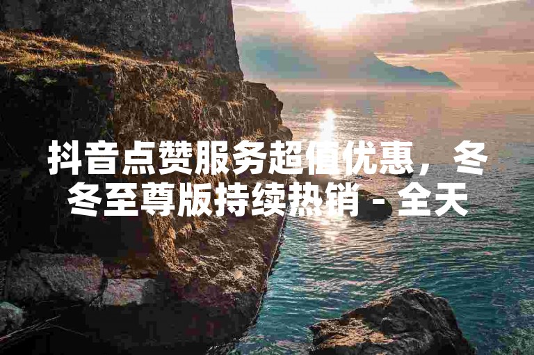 抖音点赞服务超值优惠，冬冬至尊版持续热销 - 全天候KS自助下单支持微信支付 - 提供全网最低价的抖音自助业务。