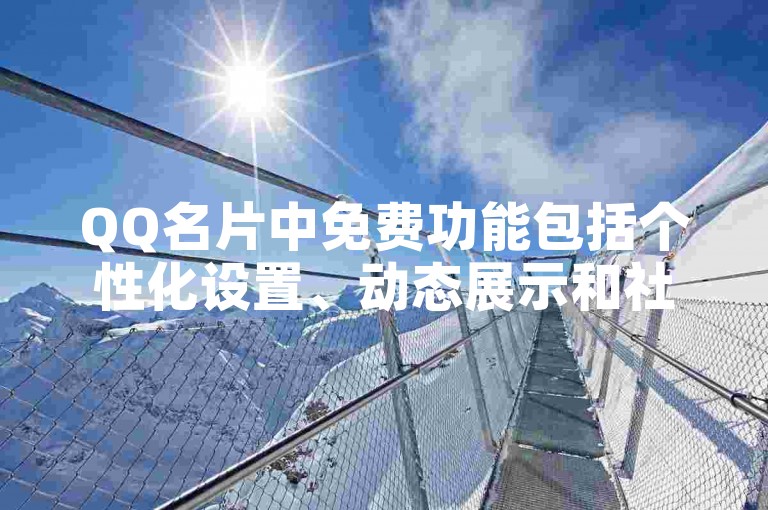 QQ名片中免费功能包括个性化设置、动态展示和社交互动等。